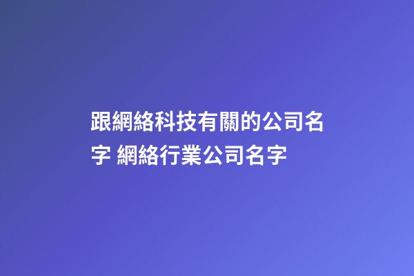 跟網絡科技有關的公司名字 網絡行業公司名字-第1張-公司起名-玄機派